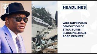 Wike supervises demolition of structures blocking Abuja road project and more