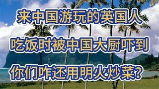 来中国游玩的英国人，吃饭时被中国大厨吓到，你们咋用明火炒菜？