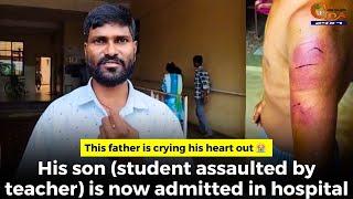 This father is crying his heart out. His son assaulted by teacher is now admitted in hospital