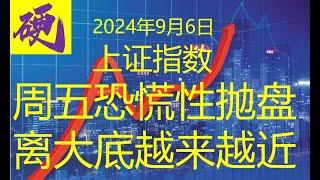 2024年9月6日【上证指数周五恐慌抛盘解析】A股大底即将来临！深入分析当前市场动荡，预测未来1-3个月的关键走势。了解恐慌性抛盘背后的原因，把握即将到来的投资机会。掌握A股的最新动态与未来趋势！