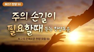 [최고의 은혜로운 찬양 모음 50] 주의 손길이 필요할 때 듣는 찬양모음