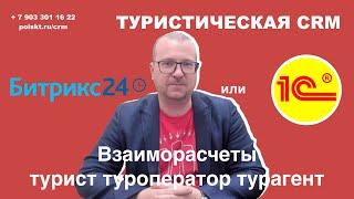 Туризм. Битрикс 24 вместо 1С. Взаиморасчеты с Туристом, туроператором, турагентом.