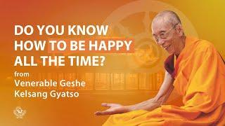 Do you know how to be happy all the time? - Venerable Geshe Kelsang Gyatso Rinpoche