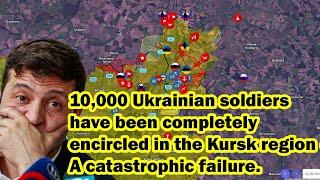 10,000 Ukrainian soldiers have been completely encircled in the Kursk region! A catastrophic failure