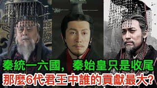 秦國統一六國，秦始皇只是收尾的，那麼6代君王中誰的貢獻最大?