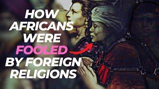 How Africans Were Fooled By Foreign Religions
