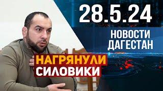 Нагрянули силовики. Новости Дагестана за 28.05.2024 год