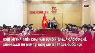 Nghệ An phải triển khai, vận dụng hiệu quả các cơ chế, chính sách thí điểm tại NQ 137 của Quốc hội