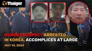Thailand News May 14: Murder suspect arrested in Korea, accomplices at large