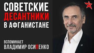 Советские десантники в Афганистане. Вспоминает Владимир Осипенко