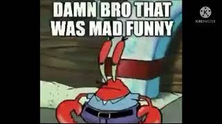 damn bro, that was mad funny. | Mr. Krabs