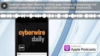 Facebook takes down Myanmar military page. Chinese cyberespionage and cloned Equation Group tools.