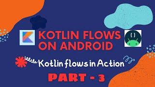 Kotlin flows in Action - flows & flow builder - (Android) - Part3