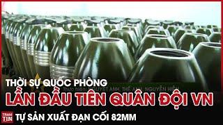 Thời Sự Quốc Phòng Trưa 19/9: Lần Đầu Tiên Quân Đội VN làm chủ dây chuyền tự sản xuất Đạn Cối 82mm