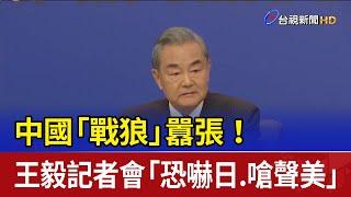 中國「戰狼」囂張！ 王毅記者會「恐嚇日.嗆聲美」