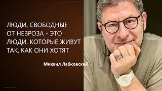 ЛЮДИ, СВОБОДНЫЕ ОТ НЕВРОЗА - ЭТО ЛЮДИ, КОТОРЫЕ ЖИВУТ ТАК, КАК ОНИ ХОТЯТ Михаил Лабковский