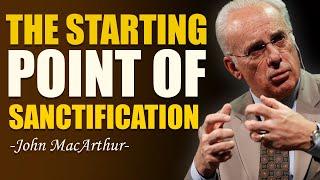 THE STARTING POINT OF SANCTIFICATION - John Macarthur Sermons