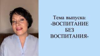 Тема выпуска: Воспитание без воспитания. ЧАСТЬ 1