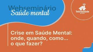 Webseminário - Crise em Saúde Mental: onde, quando, como... o que fazer?