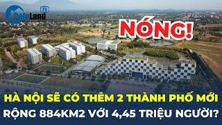 Hà Nội sắp có thêm 2 thành phố mới rộng 884 km2 với 4,45 triệu người | CafeLand