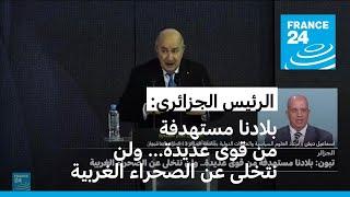 تبون: الجزائر مستهدفة من قوى عديدة.. ولن نتخلى عن الصحراء الغربية