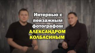 Интервью с фотографом-пейзажистом Александром Колбасиным