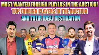 MOST WANTED FOREIGN PLAYERS IN THE AUCTION! | TOP FOREIGN PLAYERS AND THEIR IDEAL DESTINATION