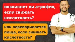 Возникает ли атрофия, если снижать кислотность? Как переваривается пища, если снижать кислотность?