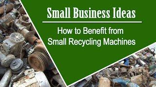 Small Business Ideas | How to Benefit from Small Recycling Machines