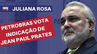 Conselho da Petrobras vota indicação de Jean Paul Prates | Juliana Rosa