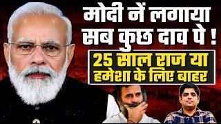 मोदी नें लगाया सब कुछ दाव पेl 25 साल राज या हमेशा के लिए बाहर।