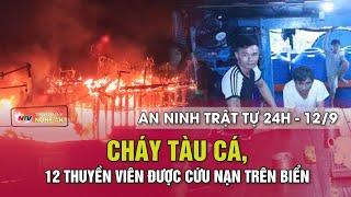 An ninh trật tự 24h - 12/9/2024: Cháy tàu cá, 12 thuyền viên được cứu nạn trên biển