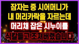 [역대급 사이다 사연] 잠자는 중 시어머니가 주방가위로 내 머리카락을 자르는데.. 머리채 잡은 시누이를 조져버렸습니다 사연모음 실화사연