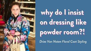 Why Do I Insist on Dressing Like a Powder Room?! Dries Van Noten Floral Coat Styling!