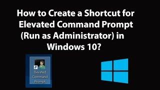 How to Create a Shortcut for Elevated Command Prompt (Run as Administrator) in Windows 10?