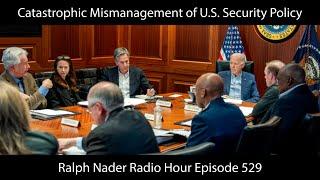 Catastrophic Mismanagement of U.S. Security Policy - Ralph Nader Radio Hour Episode 529