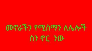 መኖራችን የሚስማን ለሌሎች ስን ኖር ንው