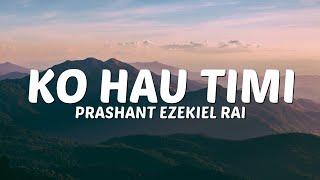 Prashant Ezekiel Rai - Ko Hau Timi (Lyrics) tara sundar chha bhawana kaalpanik bhaye pani