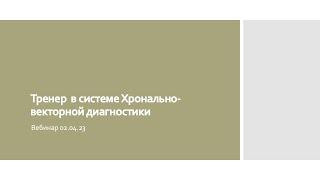 02.04.23 Вебинар "Тренер в системе Хронально-векторная диагностика"