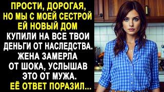 Прости, дорогая, но мы с сестрой ей новый дом купили на все твои деньги от наследства...