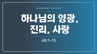 [압도적인 영광] 241016 | 수요예배 | 하나님의 영광, 진리, 사랑(사6:1~13)