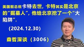 美国前总统卡特去世，卡特其实是北京的“掘墓人”，他给北京挖了一个“大陷阱”。(2024.12.30) 《森哲深谈》