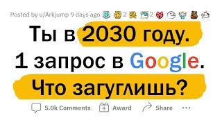 Ты в 2030 году. ОДНА попытка что-то загуглить. Что ЗАГУГЛИШЬ?