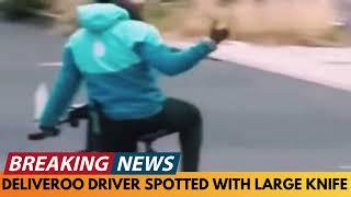 BREAKING NEWS: DELIVEROO DRIVER SPOTTED WITH LARGE KNIFE