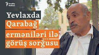 Qarabağ erməniləri ilə Yevlaxda görüş: “Yaxşı ki, onlar bura gəldilər”