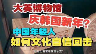 [缝合]文化自信的觉醒～回击大英博物馆庆祝“韩国新年”及后续。“家国永安”有些东西只有中国自己才懂