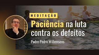 Meditação: Paciência (e eficácia!) na luta contra os próprios defeitos.