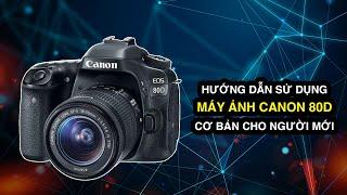 Hướng dẫn sử dụng máy ảnh Canon EOS 80D cơ bản nhất cho người mới