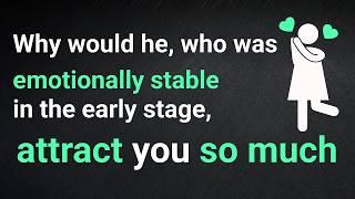 Why would he, who was emotionally stable in the early stage, attract you so much?