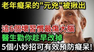 老年癡呆的「元兇」被揪出，這6個壞習慣最傷腦，醫生勸你趁早改掉！生活中做好5點有效預防老年癡呆。| 健康Talks | 壞習慣 | 老年癡呆 | 預防失智 | 阿爾茨海默病